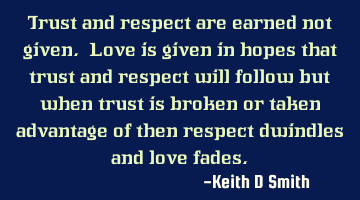 Trust and respect are earned not given. Love is given in hopes that trust and respect will follow