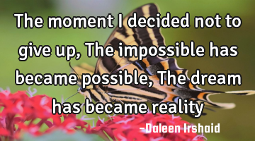 The moment i decided not to give up, The impossible has became possible, The dream has became