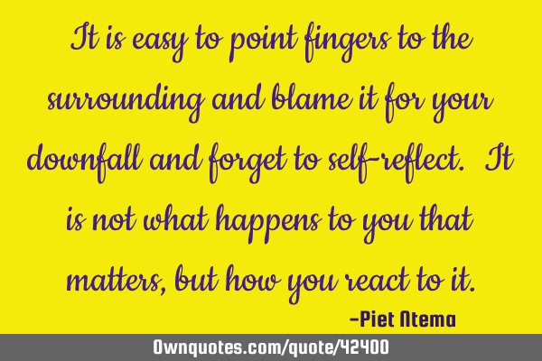 It is easy to point fingers to the surrounding and blame it for your downfall and forget to self-