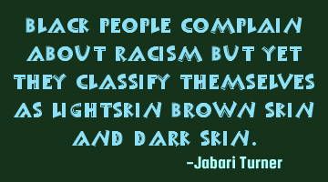 Black people complain about racism but yet they classify themselves as light skin brown skin and