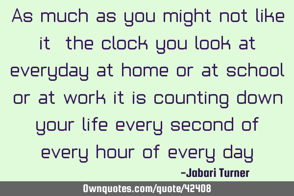 As much as you might not like it, the clock you look at everyday at home or at school or at work it