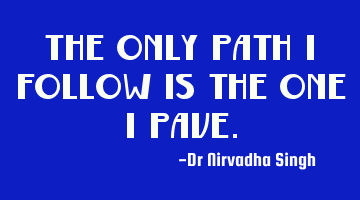 The only path I follow is the one I pave.
