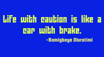 Life with caution is like a car with brake.