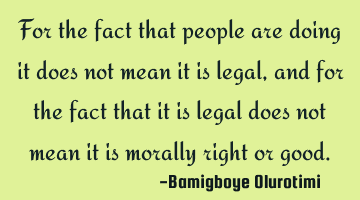 For the fact that people are doing it does not mean it is legal, and for the fact that it is legal