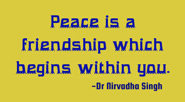 Peace is a friendship which begins within you.