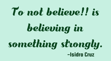 To not believe!! is believing in something strongly.