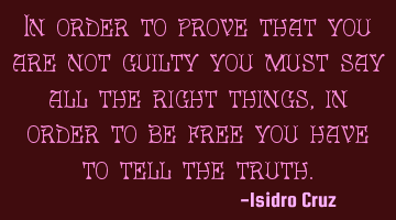 In order to prove that you are not guilty you must say all the right things, in order to be free