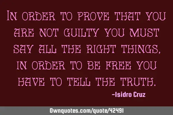 In order to prove that you are not guilty you must say all the right things, in order to be free