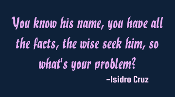 You know his name, you have all the facts, the wise seek him, so what