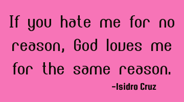 If you hate me for no reason, God loves me for the same reason.