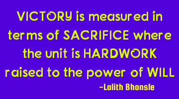 VICTORY is measured in terms of SACRIFICE where the unit is HARDWORK raised to the power of WILL