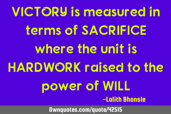 VICTORY is measured in terms of SACRIFICE where the unit is HARDWORK raised to the power of WILL