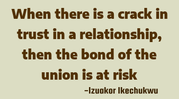 When there is a crack in trust in a relationship, then the bond of the union is at risk