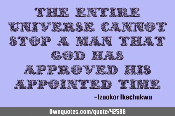 The entire universe cannot stop a man that God has approved his appointed