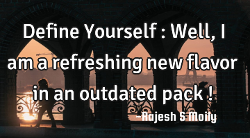 Define Yourself : Well,i am a refreshing new flavor in an outdated pack !
