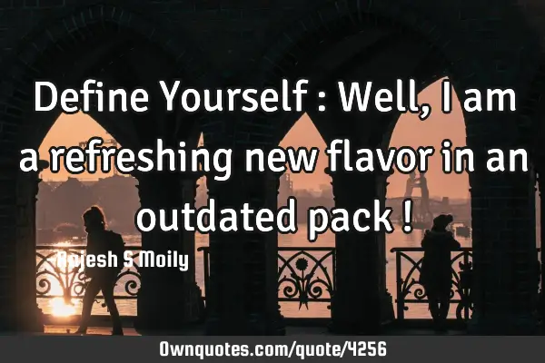 Define Yourself : Well,i am a refreshing new flavor in an outdated pack !