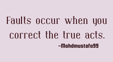 Faults occur when you correct the true