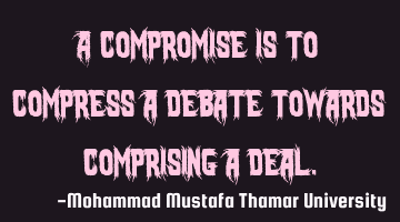 A compromise is to compress a debate towards comprising a