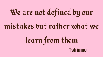 We are not defined by our mistakes but rather what we learn from them