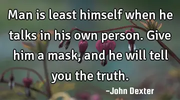 Man is least himself when he talks in his own person. Give him a mask, and he will tell you the