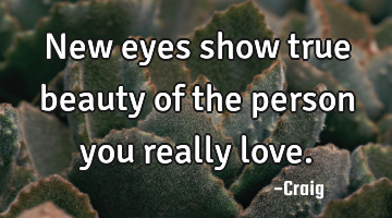 New eyes show true beauty of the person you really love.