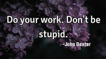 Do your work. Don