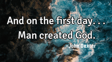And on the first day...Man created God.
