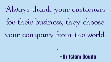 Always thank your customers for their business, they choose your company from the world...