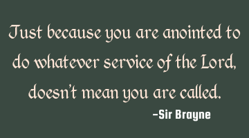 Just because you are anointed to do whatever service of the Lord, doesn