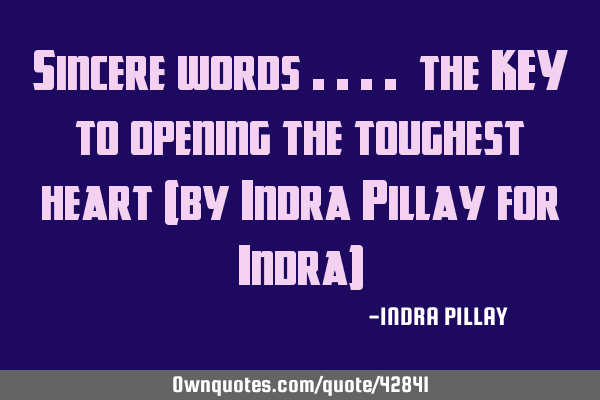 Sincere words .... the KEY to opening the toughest heart (by Indra Pillay for Indra)