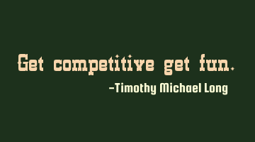 Get competitive get fun.