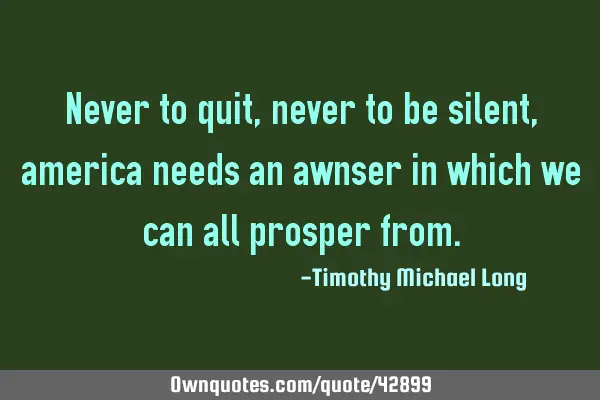Never to quit, never to be silent, america needs an answer in which we can all prosper