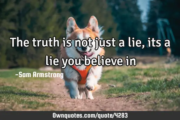 The truth is not just a lie, its a lie you believe