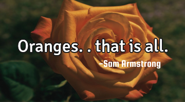 Oranges.. that is all.
