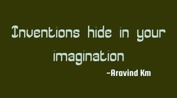 Inventions hide in your imagination