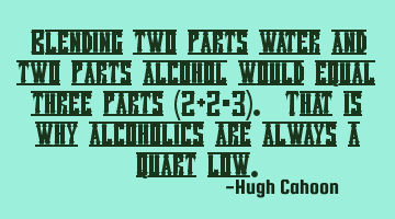 Blending two parts water and two parts alcohol would equal three parts (2+2=3). That is why