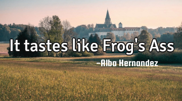 It tastes like Frog