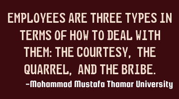 Employees are of three types in terms of how to deal with them: the courtesy, the quarrel, and the