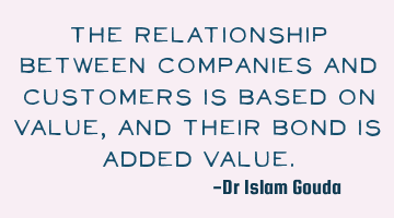 The relationship between companies and customers is based on value, and their bond is added value.