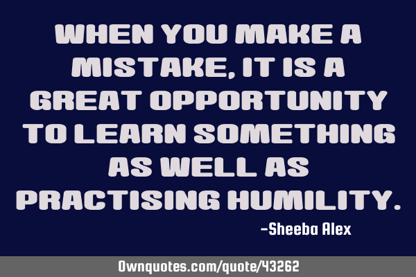 When you make a mistake,it is a great opportunity to learn something as well as practising