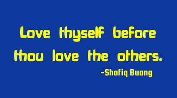 Love thyself before thou love the others.