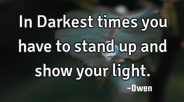 In Darkest times you have to stand up and show your light.
