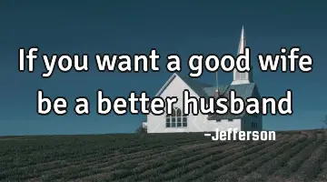 If you want a good wife be a better