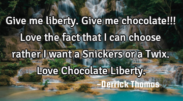 Give me liberty. Give me chocolate!!! Love the fact that I can choose rather I want a Snickers or a