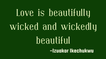 Love is beautifully wicked and wickedly beautiful