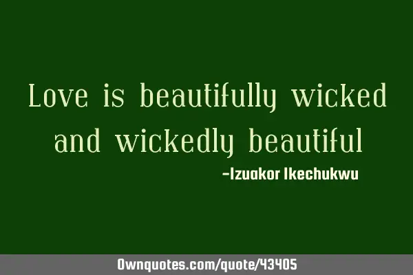 Love is beautifully wicked and wickedly