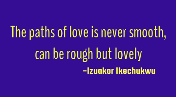 The paths of love is never smooth, can be rough but lovely