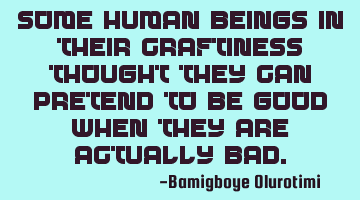 Some human beings in their craftiness thought they can pretend to be good when they are actually