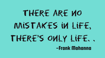 There are no mistakes in life, there
