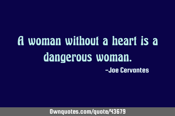 A woman without a heart is a dangerous